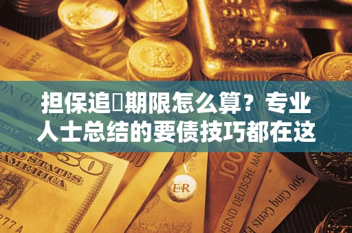 济南担保追償期限怎么算？专业人士总结的要债技巧都在这里了