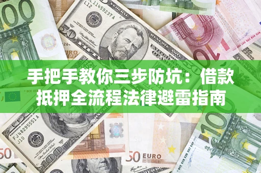 济南手把手教你三步防坑：借款抵押全流程法律避雷指南