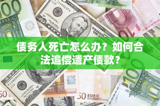 济南债务人死亡怎么办？如何合法追偿遗产债款？