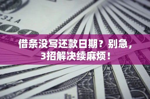济南借条没写还款日期？别急，3招解决续麻烦！