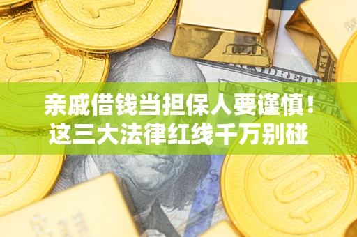 济南亲戚借钱当担保人要谨慎！这三大法律红线千万别碰