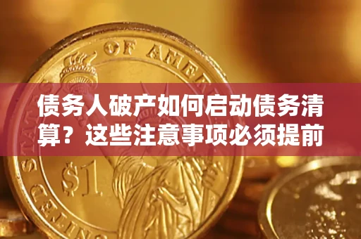 济南债务人破产如何启动债务清算？这些注意事项必须提前知道