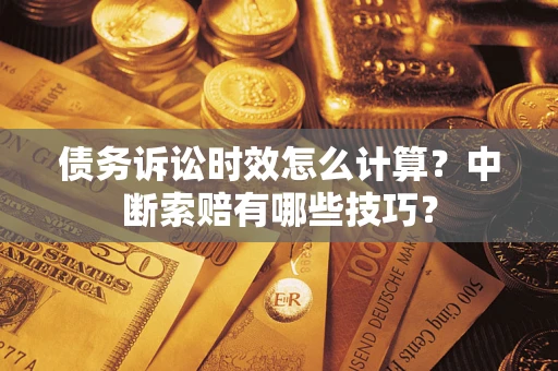 济南债务诉讼时效怎么计算？中断索赔有哪些技巧？