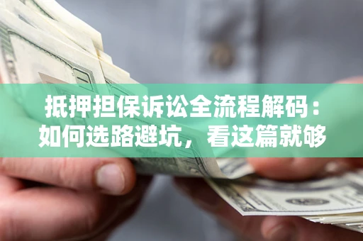 济南抵押担保诉讼全流程解码：如何选路避坑，看这篇就够了