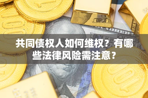 济南共同债权人如何维权？有哪些法律风险需注意？