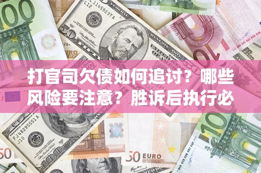 济南打官司欠债如何追讨？哪些风险要注意？胜诉后执行必看！