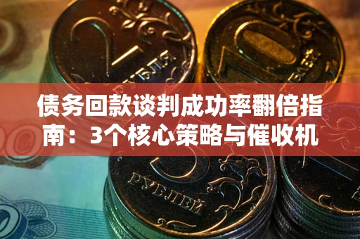 济南债务回款谈判成功率翻倍指南：3个核心策略与催收机构避坑法则