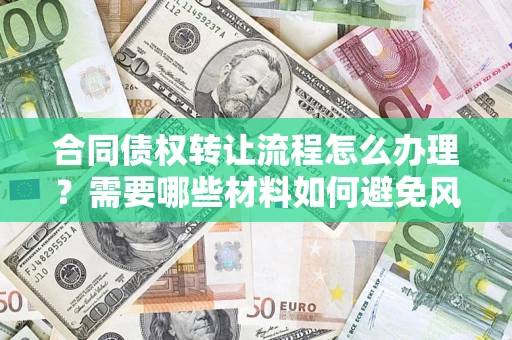 济南合同债权转让流程怎么办理？需要哪些材料如何避免风险？