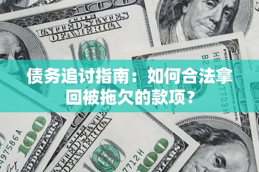 济南债务追讨指南：如何合法拿回被拖欠的款项？