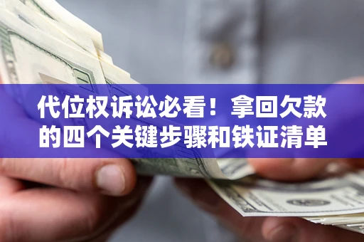 济南代位权诉讼必看!拿回欠款的四个关键步骤和铁证清单 济南代位权诉讼必看!拿回欠款的四个关键步骤和铁证清单