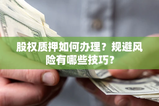 济南股权质押如何办理？规避风险有哪些技巧？