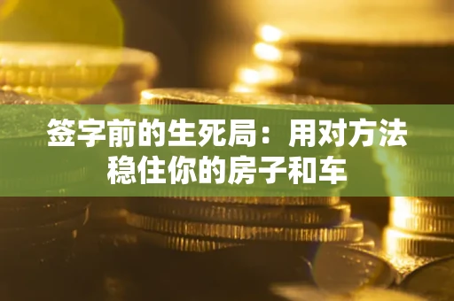 济南签字前的生死局：用对方法稳住你的房子和车