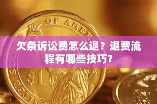 济南欠条诉讼费怎么退？退费流程有哪些技巧？