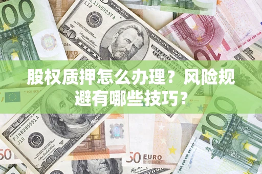 济南股权质押怎么办理？风险规避有哪些技巧？