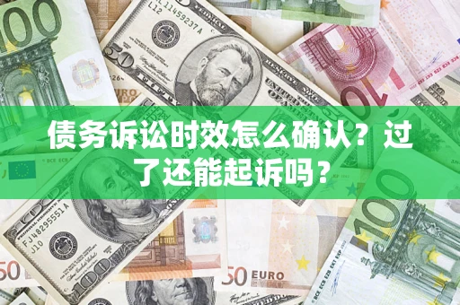 济南债务诉讼时效怎么确认？过了还能起诉吗？