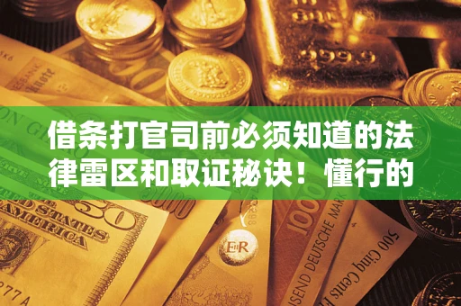 济南借条打官司前必须知道的法律雷区和取证秘诀！懂行的人已经留好这些证据