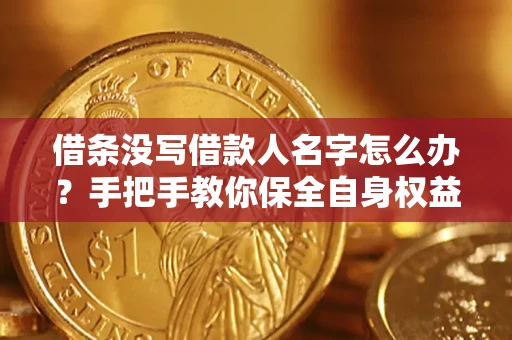 济南借条没写借款人名字怎么办？手把手教你保全自身权益
