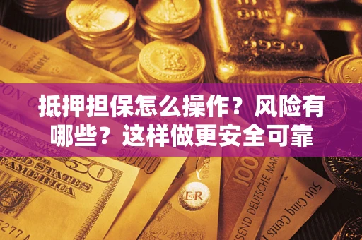 济南抵押担保怎么操作？风险有哪些？这样做更安全可靠