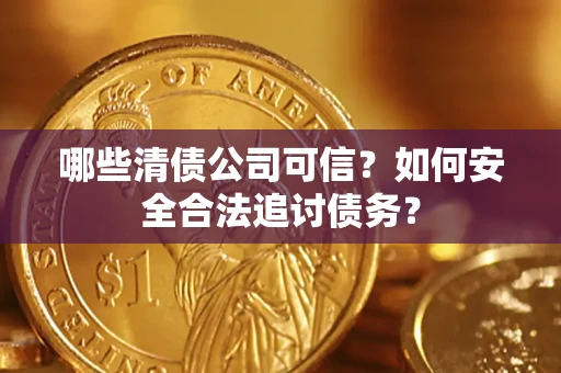 济南哪些清债公司可信？如何安全合法追讨债务？