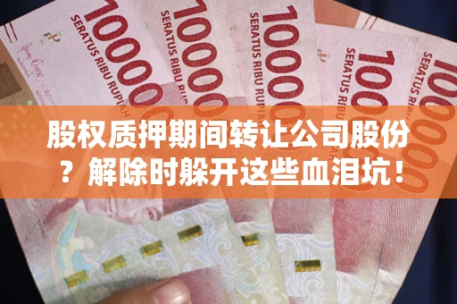 济南股权质押期间转让公司股份？解除时躲开这些血泪坑！