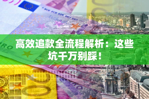 济南高效追款全流程解析：这些坑千万别踩！