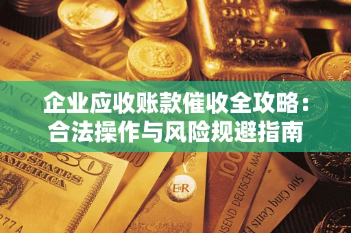 济南企业应收账款催收全攻略：合法操作与风险规避指南