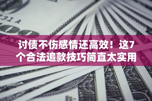 济南讨债不伤感情还高效！这7个合法追款技巧简直太实用