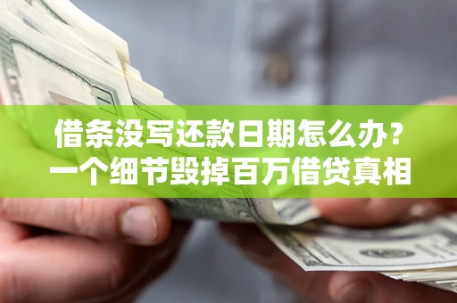 济南借条没写还款日期怎么办？一个细节毁掉百万借贷真相