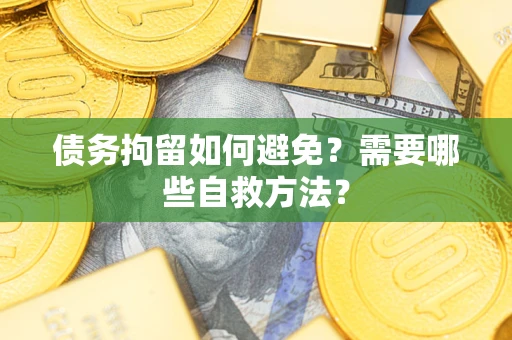 济南债务拘留如何避免？需要哪些自救方法？