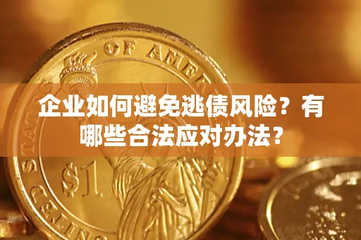 济南企业如何避免逃债风险？有哪些合法应对办法？
