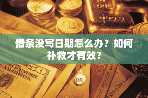 济南借条没写日期怎么办？如何补救才有效？