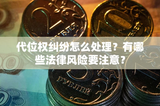 济南代位权纠纷怎么处理？有哪些法律风险要注意？