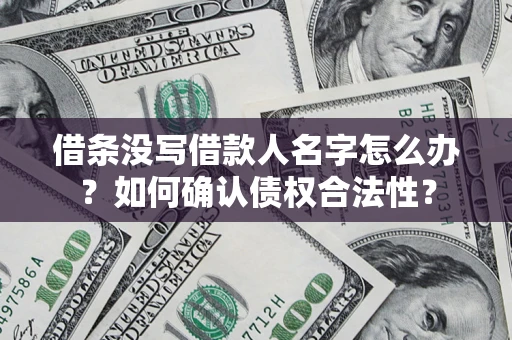 济南借条没写借款人名字怎么办？如何确认债权合法性？