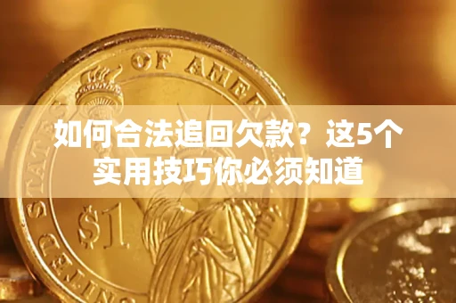 济南如何合法追回欠款？这5个实用技巧你必须知道