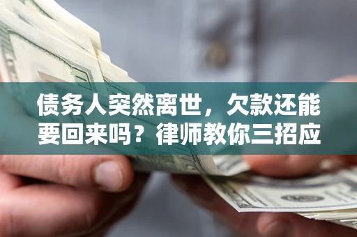 济南债务人突然离世，欠款还能要回来吗？律师教你三招应对
