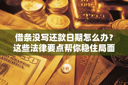 济南借条没写还款日期怎么办？这些法律要点帮你稳住局面