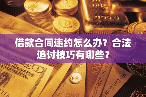 济南借款合同违约怎么办？合法追讨技巧有哪些？