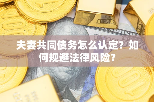 济南夫妻共同债务怎么认定？如何规避法律风险？