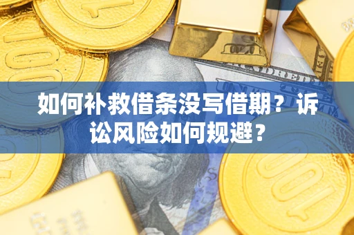 济南如何补救借条没写借期？诉讼风险如何规避？