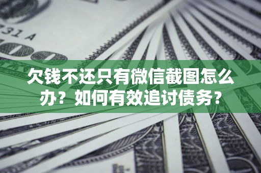 济南欠钱不还只有微信截图怎么办？如何有效追讨债务？