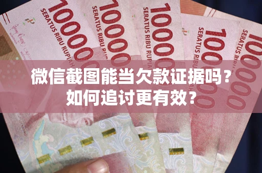济南微信截图能当欠款证据吗？如何追讨更有效？