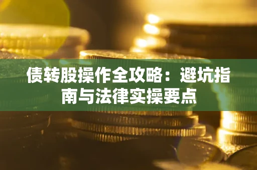 济南债转股操作全攻略：避坑指南与法律实操要点