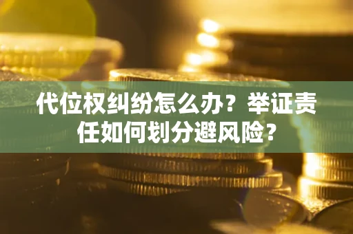 济南代位权纠纷怎么办？举证责任如何划分避风险？