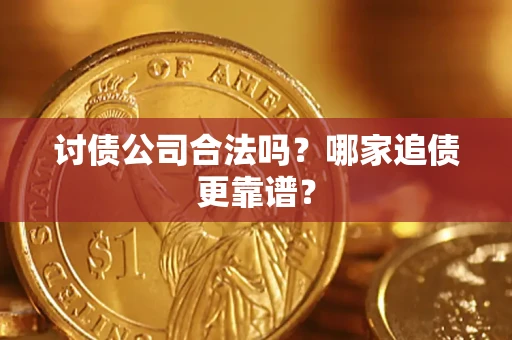 济南讨债公司合法吗？哪家追债更靠谱？