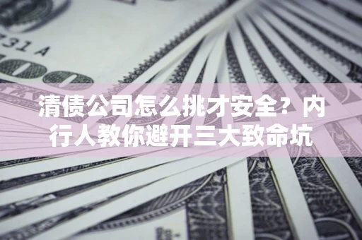 济南清债公司怎么挑才安全?内行人教你避开三大致命坑 济南清债公司怎么挑才安全?内行人教你避开三大致命坑