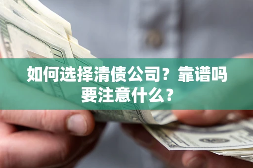 济南如何选择清债公司？靠谱吗要注意什么？