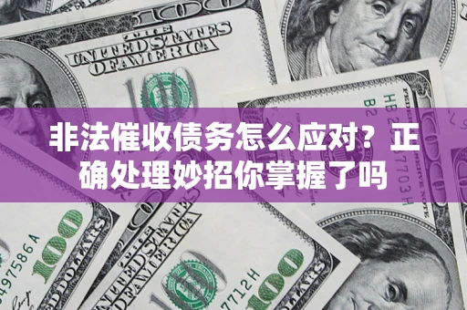 济南非法催收债务怎么应对？正确处理妙招你掌握了吗