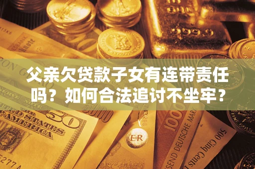 济南父亲欠贷款子女有连带责任吗？如何合法追讨不坐牢？