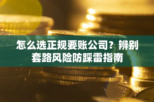 济南怎么选正规要账公司？辨别套路风险防踩雷指南