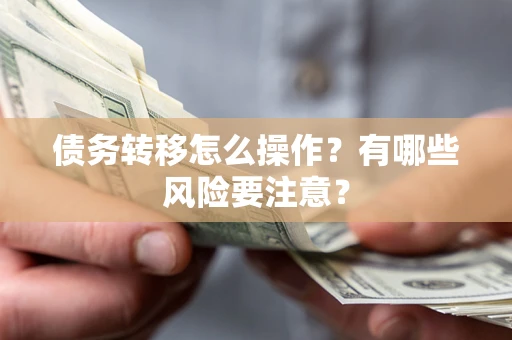 济南债务转移怎么操作？有哪些风险要注意？